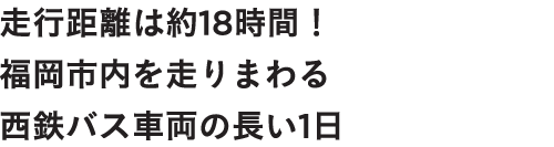 走行時間は約18時間！福岡市内を走り回る西鉄バス車両の長い1日