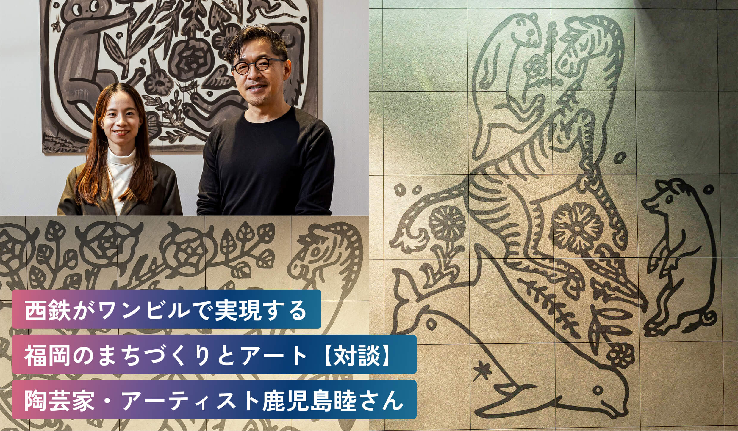 西鉄がワンビルで実現する福岡のまちづくりとアート【対談】陶芸家・アーティスト鹿児島睦さん
