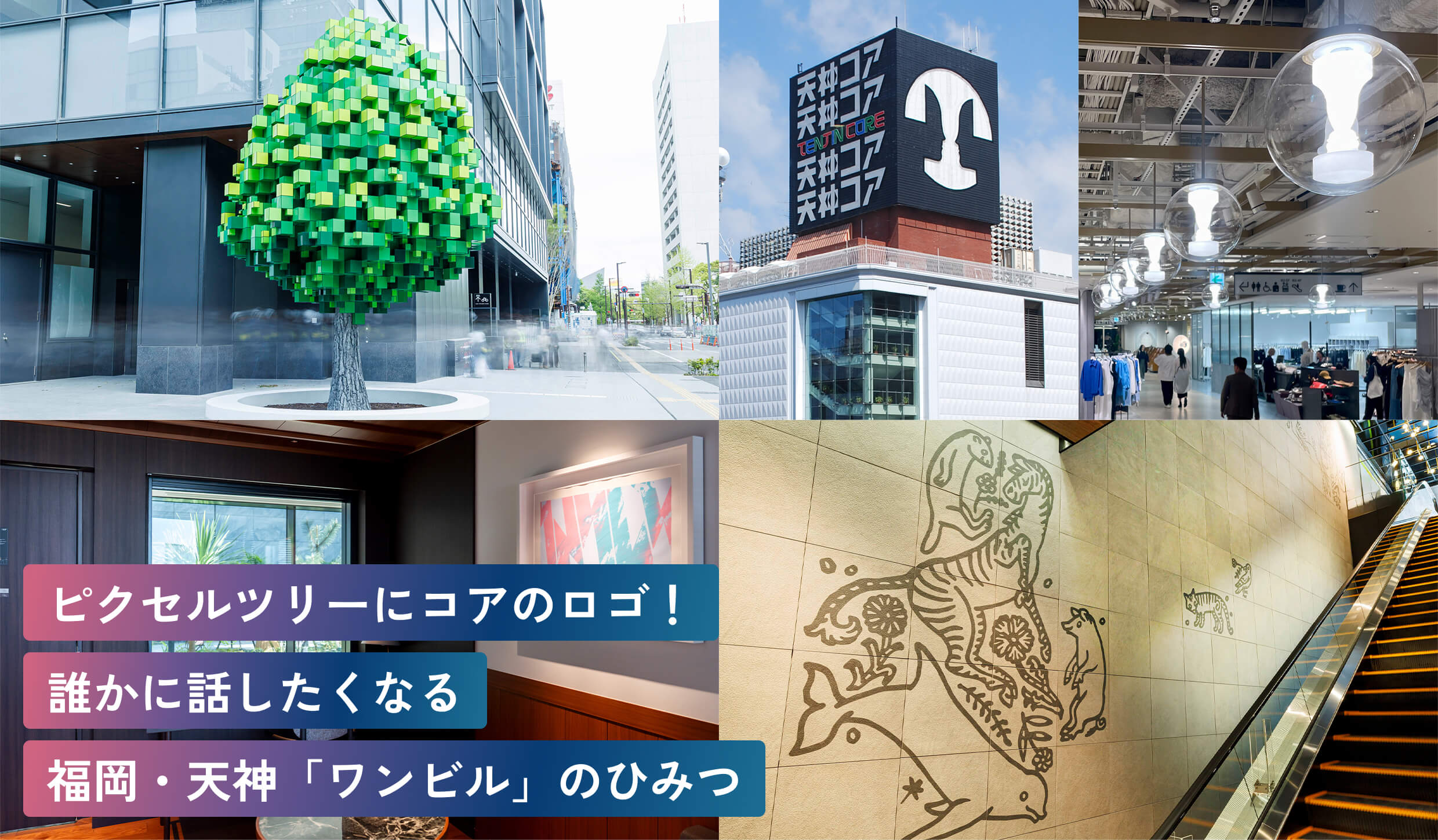 ピクセルツリーにコアのロゴ！
誰かに話したくなる
福岡・天神「ワンビル」のひみつ